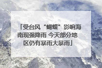 受台风“蝴蝶”影响海南现强降雨 今天部分地区仍有暴雨大暴雨