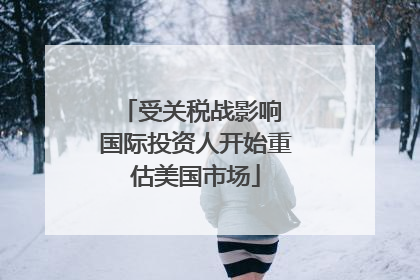 受关税战影响 国际投资人开始重估美国市场
