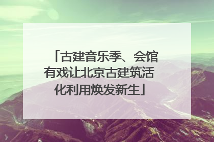 古建音乐季、会馆有戏让北京古建筑活化利用焕发新生