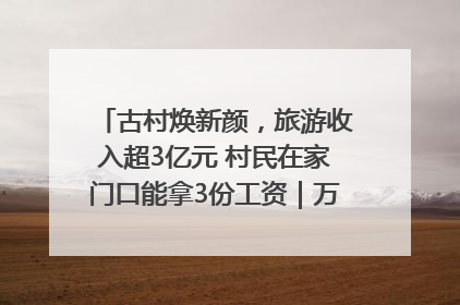 古村焕新颜，旅游收入超3亿元 村民在家门口能拿3份工资｜万千气象看四川