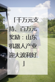 千万元支持、百万元奖励：山东机器人产业迎大波利好