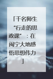 千名师生“行走的思政课”：在闽宁大地感悟思想伟力