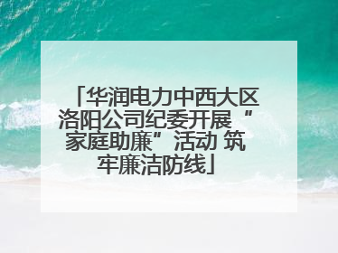 华润电力中西大区洛阳公司纪委开展“家庭助廉”活动 筑牢廉洁防线
