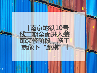 南京地铁10号线二期全面进入装饰装修阶段，施工就像下“跳棋”