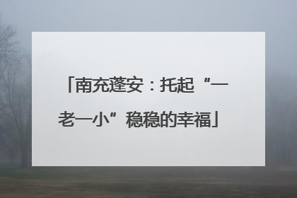 南充蓬安：托起“一老一小”稳稳的幸福