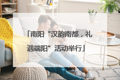 南阳“汉韵南都，礼遇端阳”活动举行