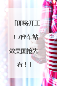 即将开工！7座车站效果图抢先看！