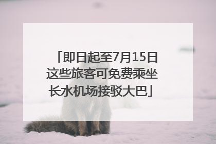 即日起至7月15日 这些旅客可免费乘坐长水机场接驳大巴