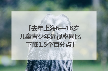 去年上海6—18岁儿童青少年近视率同比下降1.5个百分点