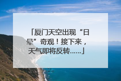 厦门天空出现“日晕”奇观！接下来，天气即将反转……