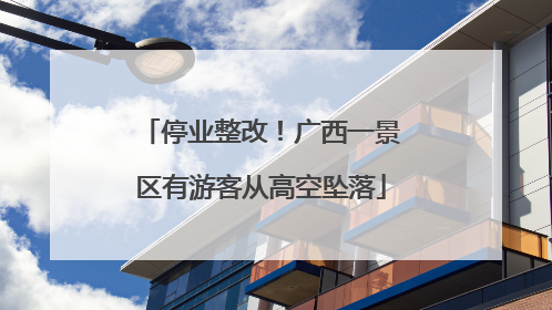 停业整改！广西一景区有游客从高空坠落