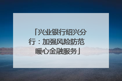 兴业银行绍兴分行：加强风险防范 暖心金融服务