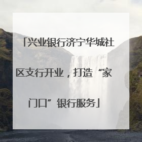兴业银行济宁华城社区支行开业，打造“家门口”银行服务
