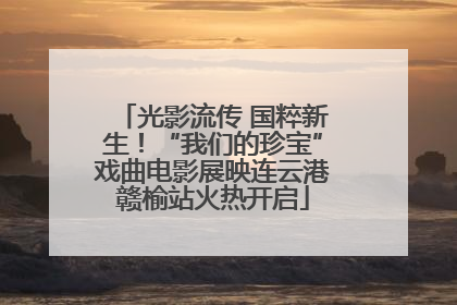 光影流传 国粹新生！“我们的珍宝”戏曲电影展映连云港赣榆站火热开启