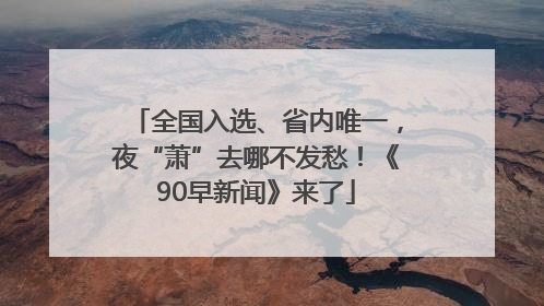 全国入选、省内唯一，夜“萧”去哪不发愁！《90早新闻》来了