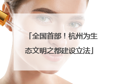 全国首部！杭州为生态文明之都建设立法