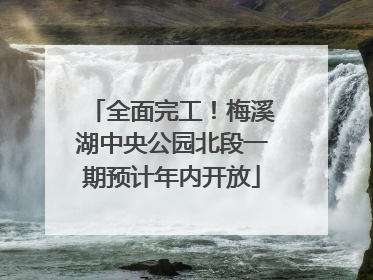 全面完工！梅溪湖中央公园北段一期预计年内开放