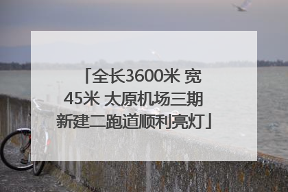 全长3600米 宽45米 太原机场三期新建二跑道顺利亮灯