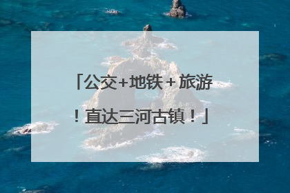 公交+地铁＋旅游！直达三河古镇！