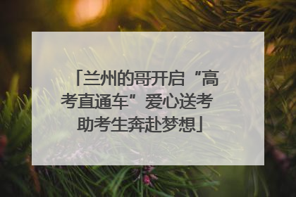 兰州的哥开启“高考直通车”爱心送考 助考生奔赴梦想