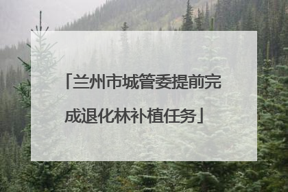 兰州市城管委提前完成退化林补植任务