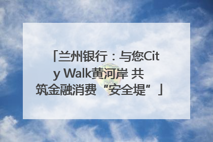 兰州银行：与您City Walk黄河岸 共筑金融消费“安全堤”