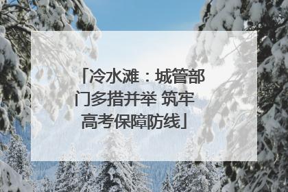 冷水滩：城管部门多措并举 筑牢高考保障防线
