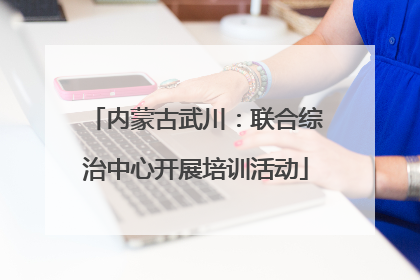 内蒙古武川：联合综治中心开展培训活动