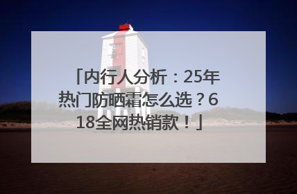 内行人分析：25年热门防晒霜怎么选？618全网热销款！