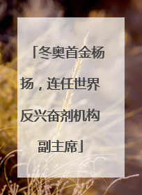 冬奥首金杨扬，连任世界反兴奋剂机构副主席