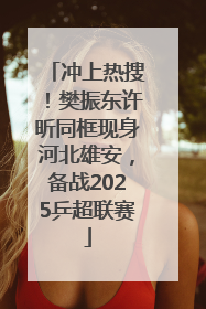 冲上热搜！樊振东许昕同框现身河北雄安，备战2025乒超联赛
