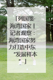 列国鉴·海湾国家丨记者观察：海湾国家努力打造中东“发展样本”