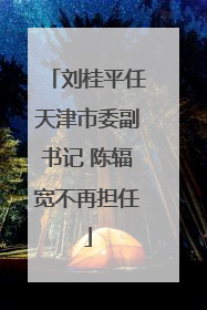 刘桂平任天津市委副书记 陈辐宽不再担任