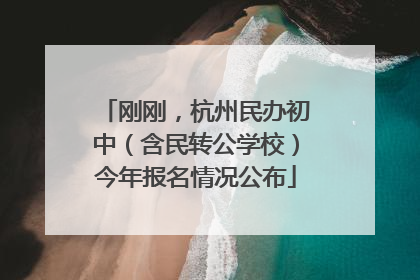 刚刚，杭州民办初中（含民转公学校）今年报名情况公布