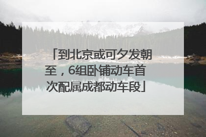 到北京或可夕发朝至，6组卧铺动车首次配属成都动车段