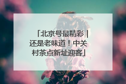 北京号最精彩｜还是老味道！中关村茶点新址迎客