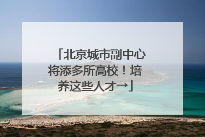 北京城市副中心将添多所高校！培养这些人才→