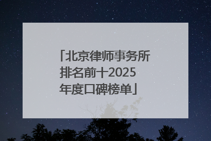 北京律师事务所排名前十2025年度口碑榜单