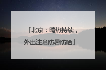 北京：晴热持续，外出注意防暑防晒