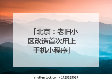 北京：老旧小区改造首次用上手机小程序