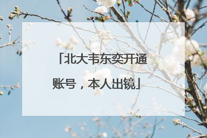 北大韦东奕开通账号，本人出镜
