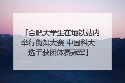 合肥大学生在地铁站内举行街舞大赛 中国科大选手获团体赛冠军
