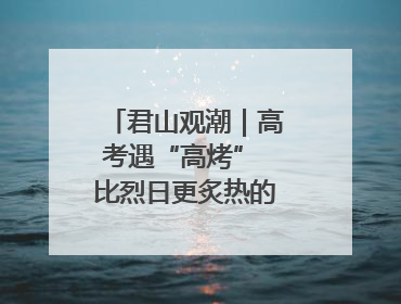 君山观潮｜高考遇“高烤” 比烈日更炙热的是这份守护
