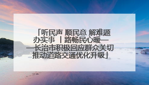 听民声 顺民意 解难题 办实事 丨路畅民心暖——长治市积极回应群众关切推动道路交通优化升级