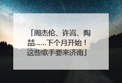 周杰伦、许嵩、陶喆……下个月开始！这些歌手要来济南