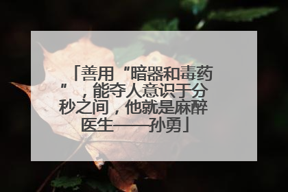 善用“暗器和毒药”，能夺人意识于分秒之间，他就是麻醉医生——孙勇