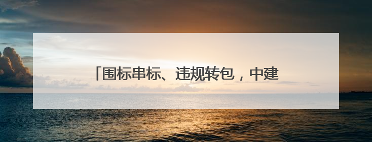 围标串标、违规转包，中建二局被暂停参加军采资格