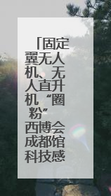固定翼无人机、无人直升机“圈粉” 西博会成都馆科技感满满