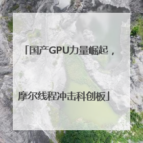 国产GPU力量崛起，摩尔线程冲击科创板