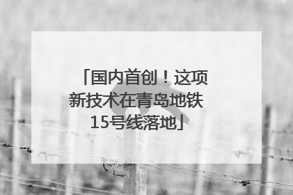 国内首创！这项新技术在青岛地铁15号线落地